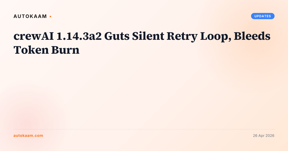 crewAI 1.14.3a2 Guts Silent Retry Loop, Bleeds Token Burn, updates on AutoKaam