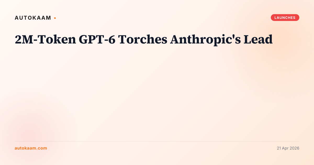 2M-Token GPT-6 Torches Anthropic's Lead, OpenAI on AutoKaam