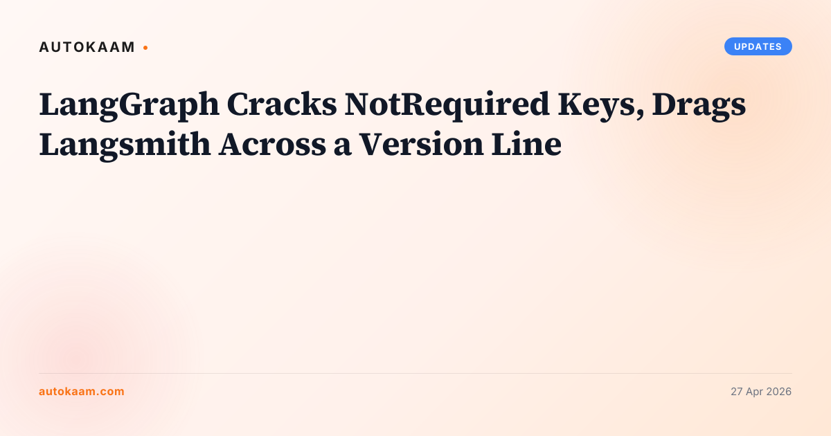 LangGraph Cracks NotRequired Keys, Drags Langsmith Across a Version Line, updates on AutoKaam