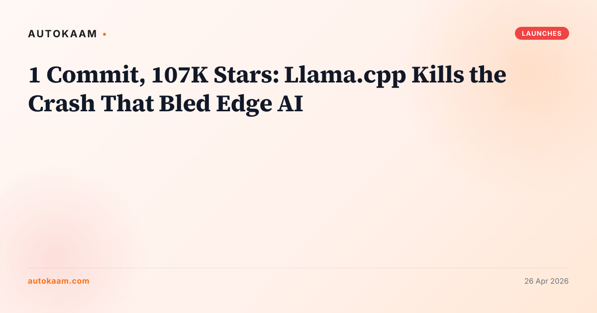 1 Commit, 107K Stars: Llama.cpp Kills the Crash That Bled Edge AI, launches on AutoKaam
