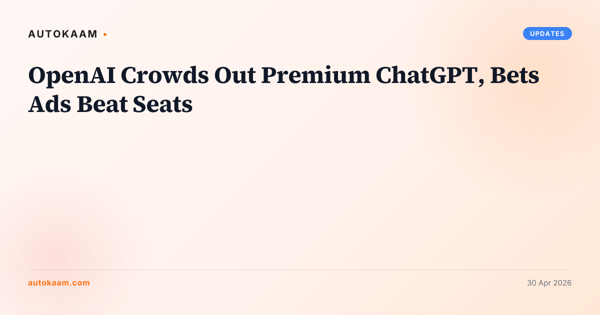 OpenAI Crowds Out Premium ChatGPT, Bets Ads Beat Seats, updates on AutoKaam