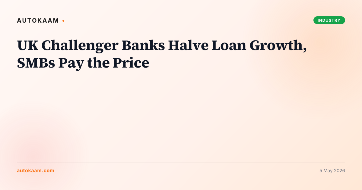 UK Challenger Banks Halve Loan Growth, SMBs Pay the Price, fintech on AutoKaam